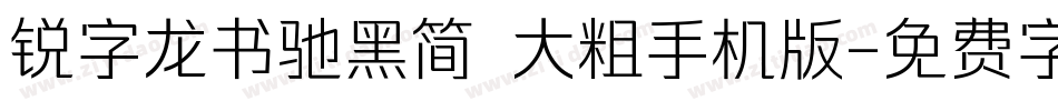 锐字龙书驰黑简 大粗手机版字体转换